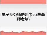 电子商务师培训考试(电商师考培)