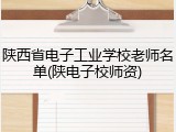 陕西省电子工业学校老师名单(陕电子校师资)