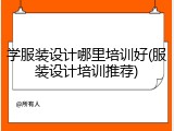 学服装设计哪里培训好(服装设计培训推荐)