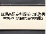 普通高职专科提前批航海类有哪些(高职航海提前批)
