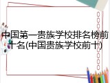 中国第一贵族学校排名榜前十名(中国贵族学校前十)