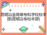昆明冶金高等专科学校校本部(昆明冶专校本部)