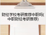 财经学校考研推荐中职吗(中职财经考研推荐)