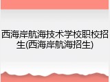 西海岸航海技术学校职校招生(西海岸航海招生)