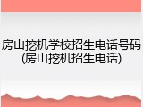 房山挖机学校招生电话号码(房山挖机招生电话)
