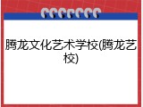 腾龙文化艺术学校(腾龙艺校)
