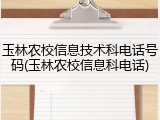 玉林农校信息技术科电话号码(玉林农校信息科电话)
