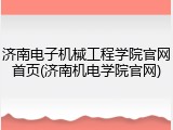 济南电子机械工程学院官网首页(济南机电学院官网)