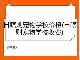 日喀则宠物学校价格(日喀则宠物学校收费)