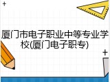厦门市电子职业中等专业学校(厦门电子职专)