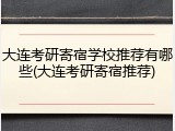 大连考研寄宿学校推荐有哪些(大连考研寄宿推荐)