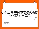 考不上高中自卑怎么办呢("中考落榜自卑")