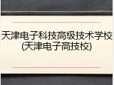 天津电子科技高级技术学校(天津电子高技校)