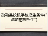 疏勒县挖机学校招生条件("疏勒挖机招生")