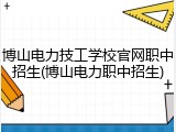 博山电力技工学校官网职中招生(博山电力职中招生)