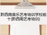 黔西南音乐艺考培训学校前十(黔西南艺考培训)
