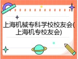 上海机械专科学校校友会(上海机专校友会)