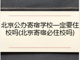 北京公办寄宿学校一定要住校吗(北京寄宿必住校吗)