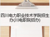 四川电力职业技术学院招生办(川电职院招办)