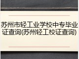 苏州市轻工业学校中专毕业证查询(苏州轻工校证查询)