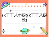 化工工艺中职(化工工艺职教)