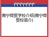 南宁商贸学校介绍(南宁商贸校简介)