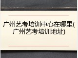 广州艺考培训中心在哪里(广州艺考培训地址)
