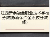 江西新余冶金职业技术学校分数线(新余冶金职校分数线)