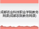 成都农业科技职业学院教务网课(成都农院教务网课)