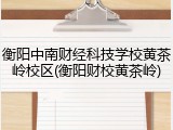 衡阳中南财经科技学校黄茶岭校区(衡阳财校黄茶岭)