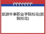 旅游外事职业学院校花(旅院校花)