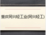 重庆同兴轻工业(同兴轻工)