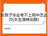 女孩子毕业考不上高中怎么办(女生落榜出路)