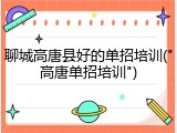 聊城高唐县好的单招培训("高唐单招培训")
