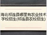 海北祁连县哪里有农业技术学校招生(祁连县农校招生)