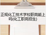 正规化工技术学校职高能上吗(化工职高招生)