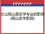 文山砚山县农学专业的职高(砚山农学职高)