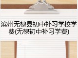 滨州无棣县初中补习学校学费(无棣初中补习学费)