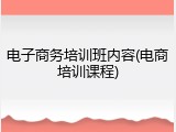 电子商务培训班内容(电商培训课程)