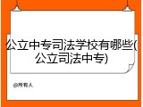 公立中专司法学校有哪些(公立司法中专)