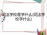 司法学校是学什么(司法学校学什么)