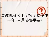 清远机械技工学校学费多少一年(清远技校学费)
