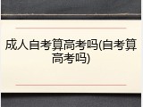 成人自考算高考吗(自考算高考吗)