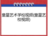 童星艺术学校视频(童星艺校视频)