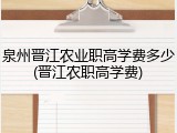 泉州晋江农业职高学费多少(晋江农职高学费)