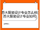 苏大服装设计专业怎么样(苏大服装设计专业如何)