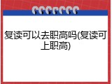 复读可以去职高吗(复读可上职高)