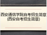 西安通信学院自考招生简章(西安自考招生简章)