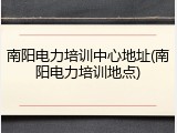 南阳电力培训中心地址(南阳电力培训地点)