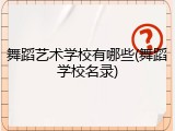 舞蹈艺术学校有哪些(舞蹈学校名录)